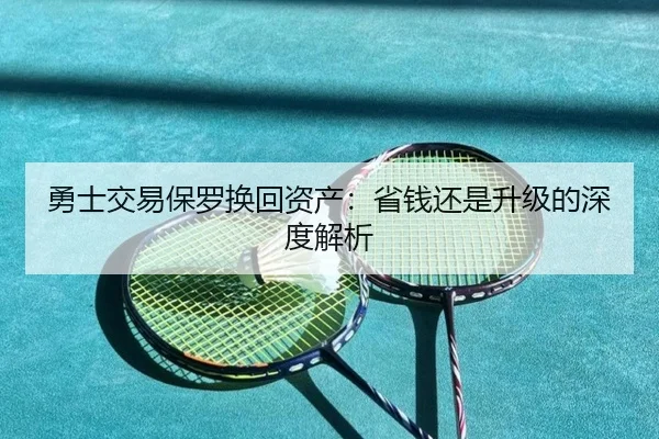 勇士交易保罗换回资产：省钱还是升级的深度解析